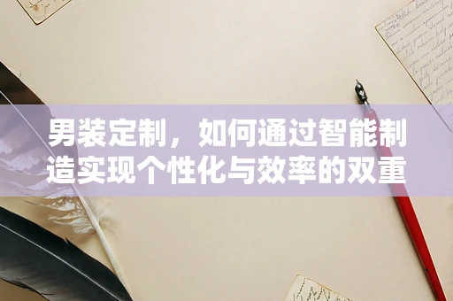 男装定制，如何通过智能制造实现个性化与效率的双重飞跃？