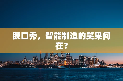 脱口秀，智能制造的笑果何在？