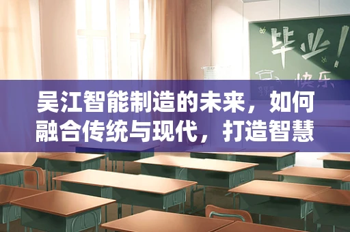 吴江智能制造的未来，如何融合传统与现代，打造智慧产业新生态？