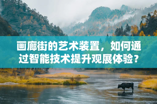 画廊街的艺术装置，如何通过智能技术提升观展体验？