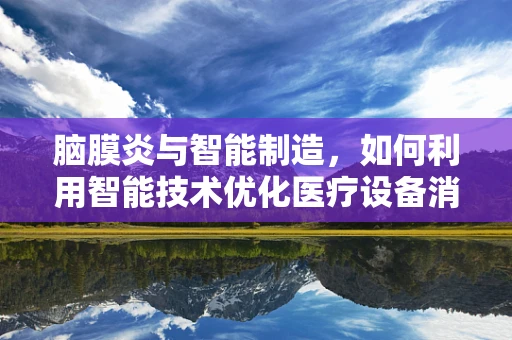 脑膜炎与智能制造，如何利用智能技术优化医疗设备消毒流程？