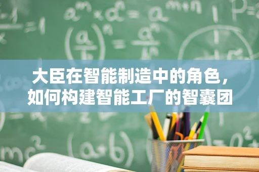 大臣在智能制造中的角色，如何构建智能工厂的智囊团？