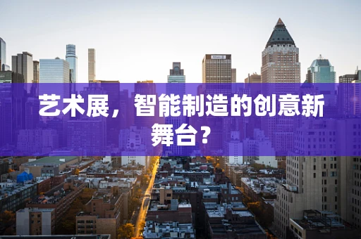 艺术展，智能制造的创意新舞台？