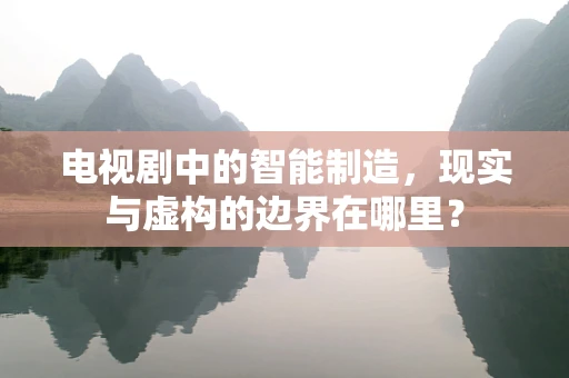 电视剧中的智能制造，现实与虚构的边界在哪里？