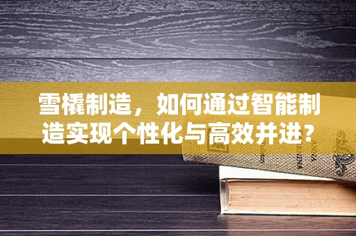 雪橇制造，如何通过智能制造实现个性化与高效并进？