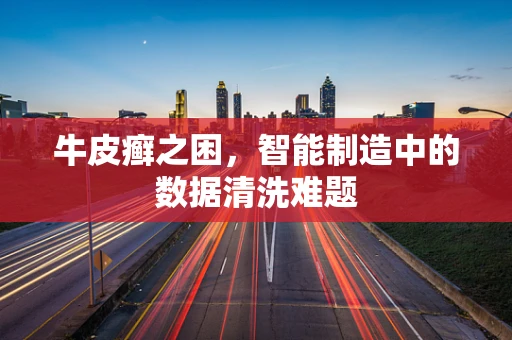 牛皮癣之困，智能制造中的数据清洗难题
