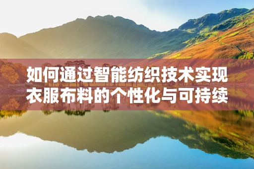 如何通过智能纺织技术实现衣服布料的个性化与可持续性？
