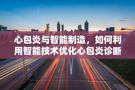 心包炎与智能制造，如何利用智能技术优化心包炎诊断流程？