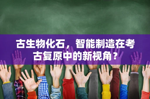 古生物化石，智能制造在考古复原中的新视角？