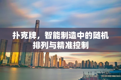 扑克牌，智能制造中的随机排列与精准控制