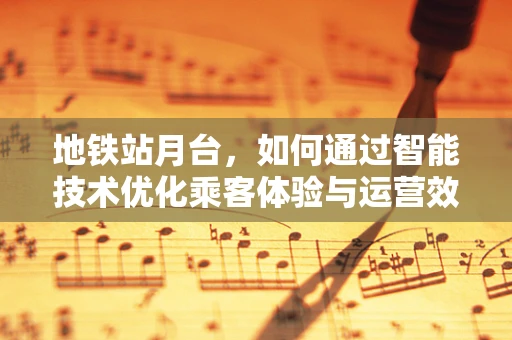 地铁站月台，如何通过智能技术优化乘客体验与运营效率？