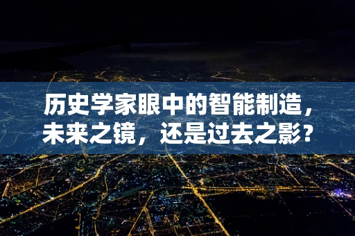 历史学家眼中的智能制造，未来之镜，还是过去之影？