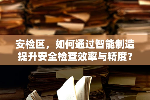 安检区，如何通过智能制造提升安全检查效率与精度？