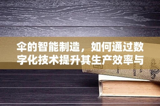 伞的智能制造，如何通过数字化技术提升其生产效率与个性化定制？