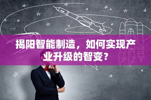 揭阳智能制造，如何实现产业升级的智变？
