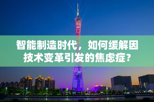 智能制造时代，如何缓解因技术变革引发的焦虑症？