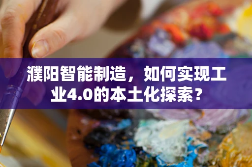 濮阳智能制造，如何实现工业4.0的本土化探索？