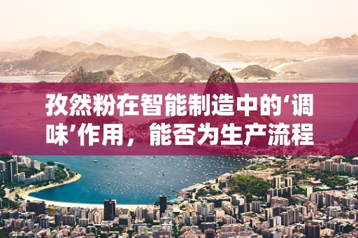 孜然粉在智能制造中的‘调味’作用，能否为生产流程增添独特风味？