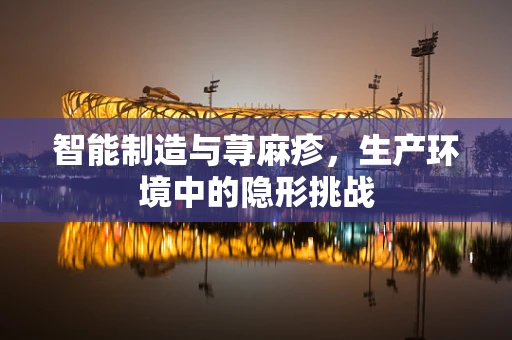 智能制造与荨麻疹，生产环境中的隐形挑战