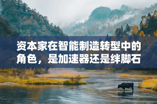 资本家在智能制造转型中的角色，是加速器还是绊脚石？