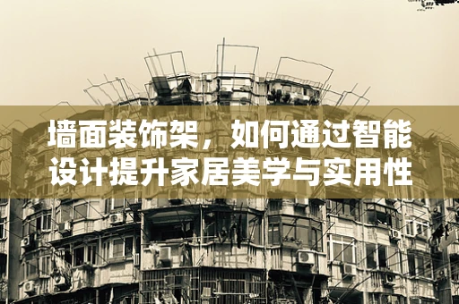 墙面装饰架，如何通过智能设计提升家居美学与实用性？