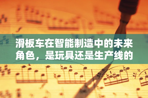滑板车在智能制造中的未来角色，是玩具还是生产线的智能助手？