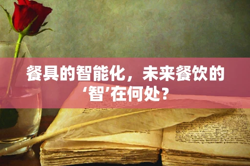 餐具的智能化，未来餐饮的‘智’在何处？