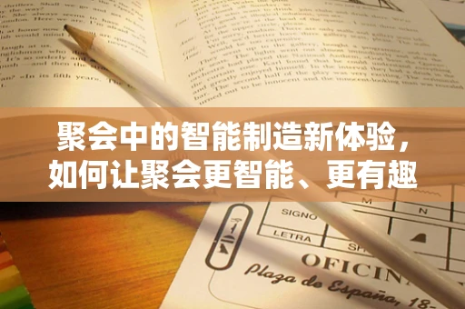 聚会中的智能制造新体验，如何让聚会更智能、更有趣？