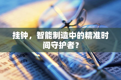 挂钟，智能制造中的精准时间守护者？