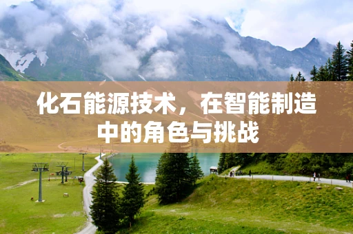 化石能源技术，在智能制造中的角色与挑战