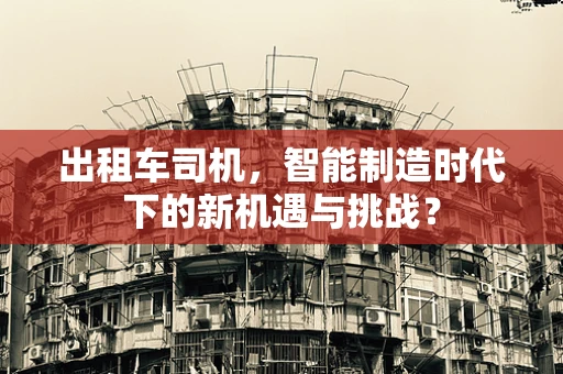 出租车司机，智能制造时代下的新机遇与挑战？