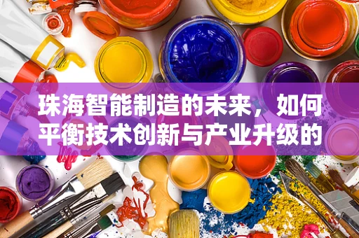 珠海智能制造的未来，如何平衡技术创新与产业升级的步伐？