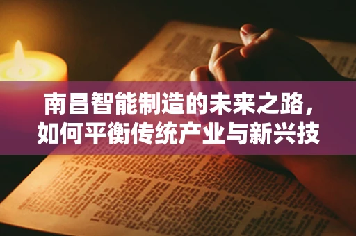 南昌智能制造的未来之路，如何平衡传统产业与新兴技术的融合？