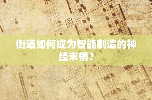 街道如何成为智能制造的神经末梢？