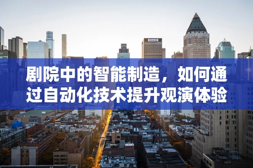 剧院中的智能制造，如何通过自动化技术提升观演体验？