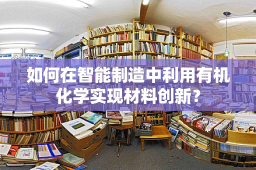 如何在智能制造中利用有机化学实现材料创新？