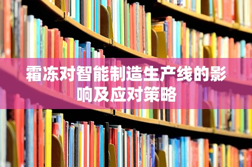 霜冻对智能制造生产线的影响及应对策略