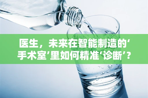 医生，未来在智能制造的‘手术室’里如何精准‘诊断’？