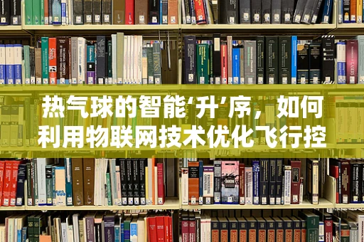 热气球的智能‘升’序，如何利用物联网技术优化飞行控制？