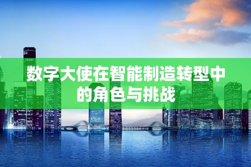 数字大使在智能制造转型中的角色与挑战