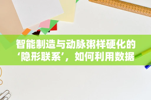 智能制造与动脉粥样硬化的‘隐形联系’，如何利用数据分析预防心血管疾病？