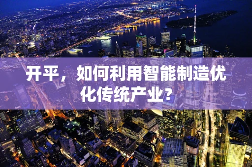 开平，如何利用智能制造优化传统产业？