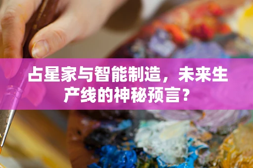 占星家与智能制造，未来生产线的神秘预言？