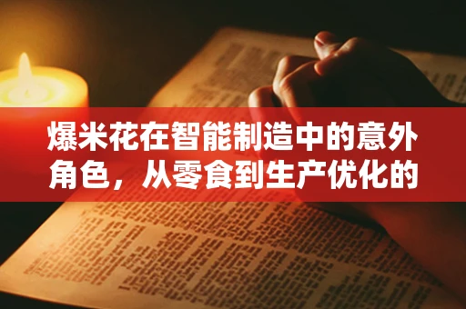 爆米花在智能制造中的意外角色，从零食到生产优化的启示