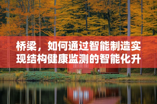桥梁，如何通过智能制造实现结构健康监测的智能化升级？