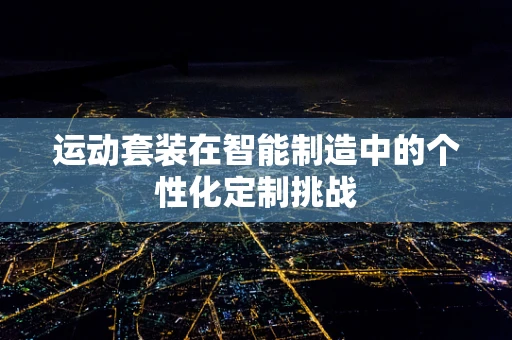 运动套装在智能制造中的个性化定制挑战