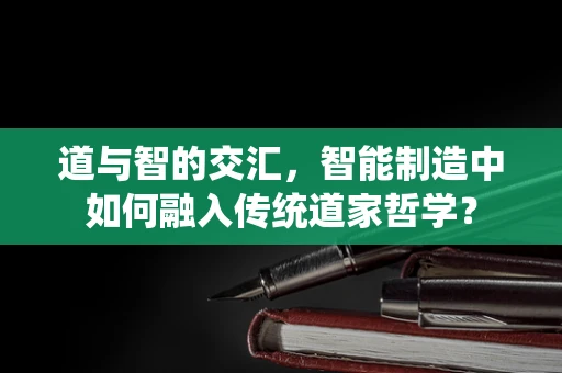 道与智的交汇，智能制造中如何融入传统道家哲学？