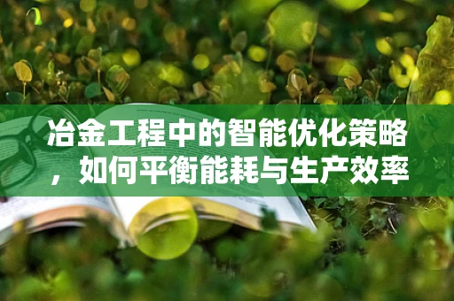冶金工程中的智能优化策略，如何平衡能耗与生产效率？
