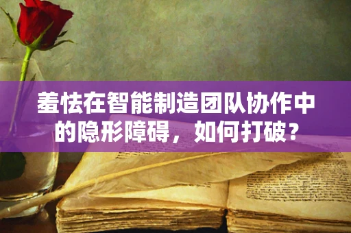 羞怯在智能制造团队协作中的隐形障碍，如何打破？
