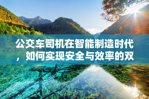 公交车司机在智能制造时代，如何实现安全与效率的双重升级？
